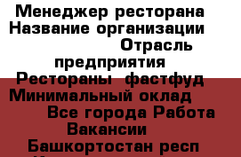 Менеджер ресторана › Название организации ­ Burger King › Отрасль предприятия ­ Рестораны, фастфуд › Минимальный оклад ­ 28 000 - Все города Работа » Вакансии   . Башкортостан респ.,Караидельский р-н